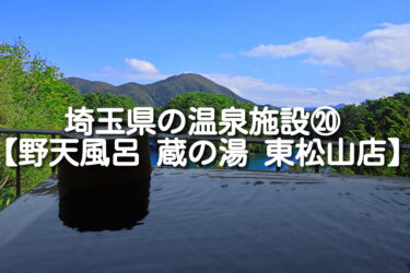 【埼玉県・東松山市】野天風呂 蔵の湯 東松山店の施設情報